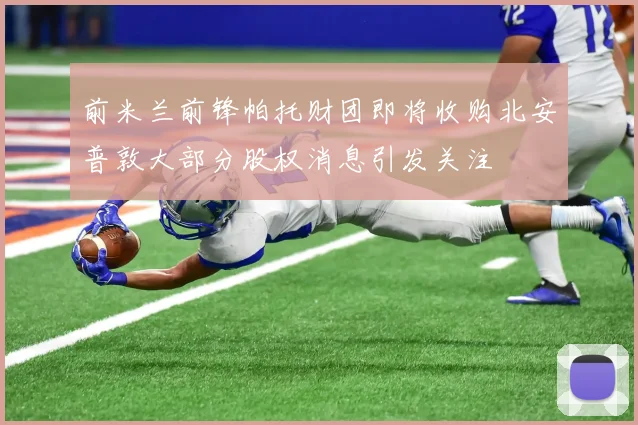 前米兰前锋帕托财团即将收购北安普敦大部分股权消息引发关注