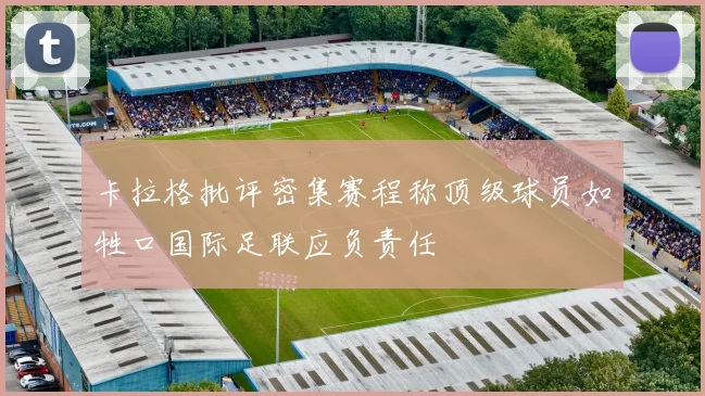 卡拉格批评密集赛程称顶级球员如牲口国际足联应负责任