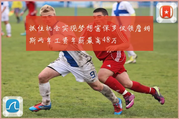 抓住机会实现梦想富保罗仅领詹姆斯两年工资年薪最高48万