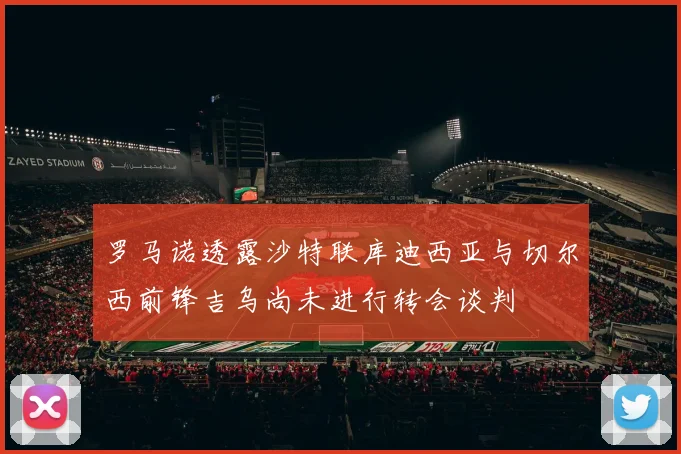 罗马诺透露沙特联库迪西亚与切尔西前锋吉乌尚未进行转会谈判