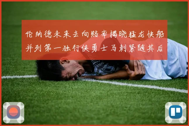 伦纳德未来去向赔率揭晓猛龙快船并列第一独行侠勇士马刺紧随其后