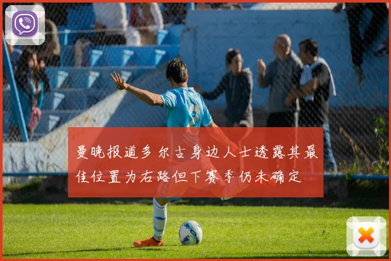 曼晚报道多尔古身边人士透露其最佳位置为右路但下赛季仍未确定