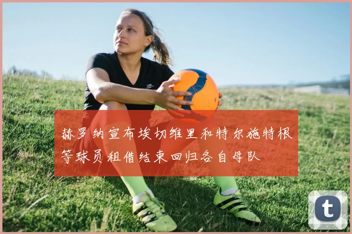 赫罗纳宣布埃切维里和特尔施特根等球员租借结束回归各自母队