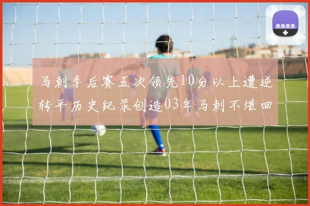 马刺季后赛五次领先10分以上遭逆转平历史纪录创造03年马刺不堪回首的尴尬