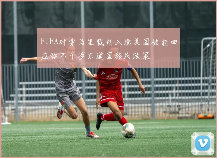 FIFA对索马里裁判入境美国被拒回应称不干涉东道国移民政策
