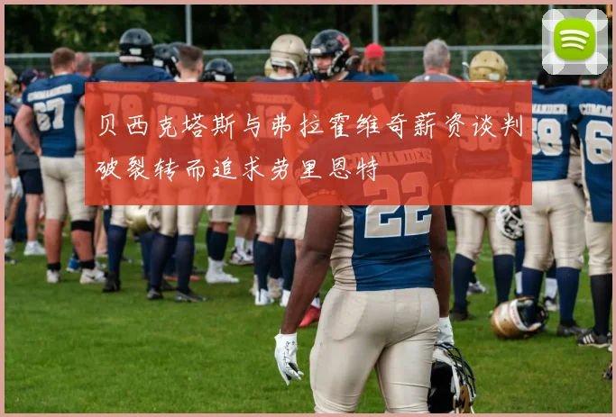 贝西克塔斯与弗拉霍维奇薪资谈判破裂转而追求劳里恩特