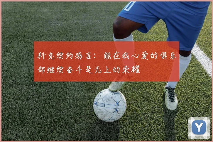 科克续约感言：能在我心爱的俱乐部继续奋斗是无上的荣耀
